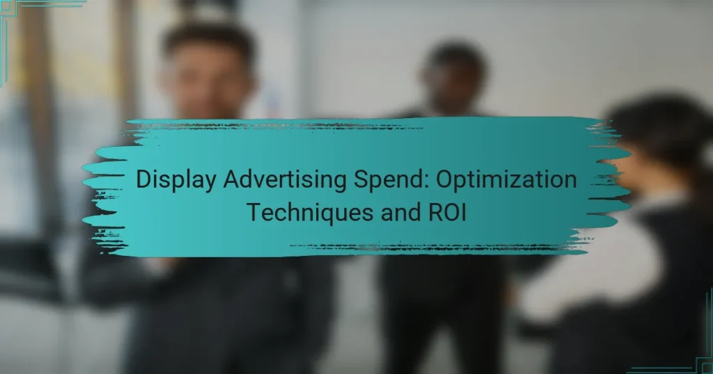Display Advertising Spend: Optimization Techniques and ROI