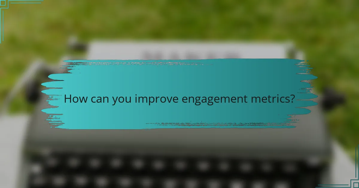 How can you improve engagement metrics?