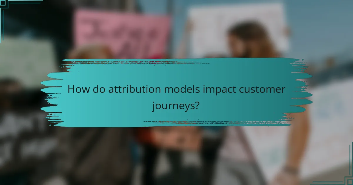 How do attribution models impact customer journeys?