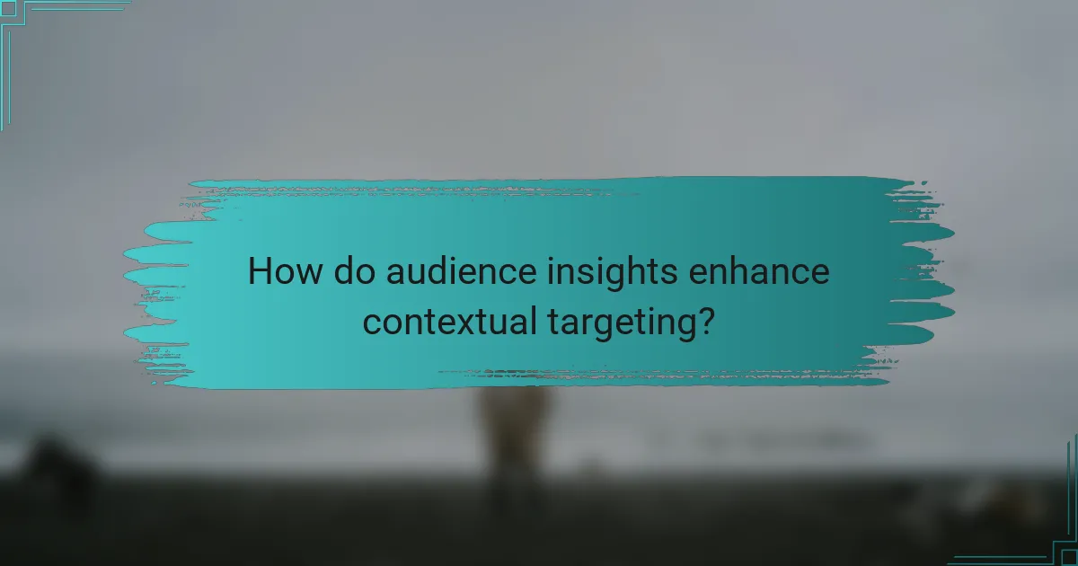 How do audience insights enhance contextual targeting?