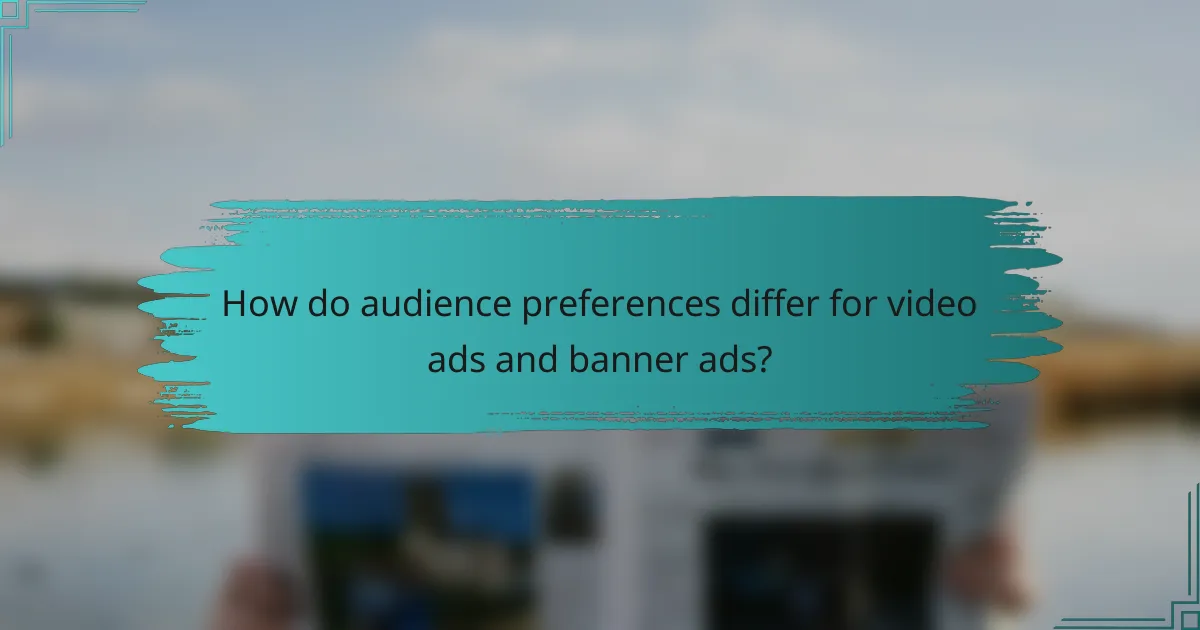 How do audience preferences differ for video ads and banner ads?
