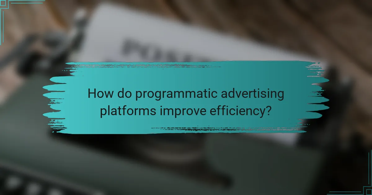 How do programmatic advertising platforms improve efficiency?