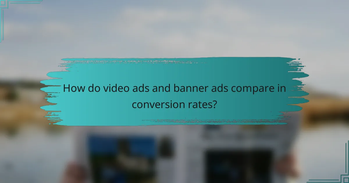 How do video ads and banner ads compare in conversion rates?