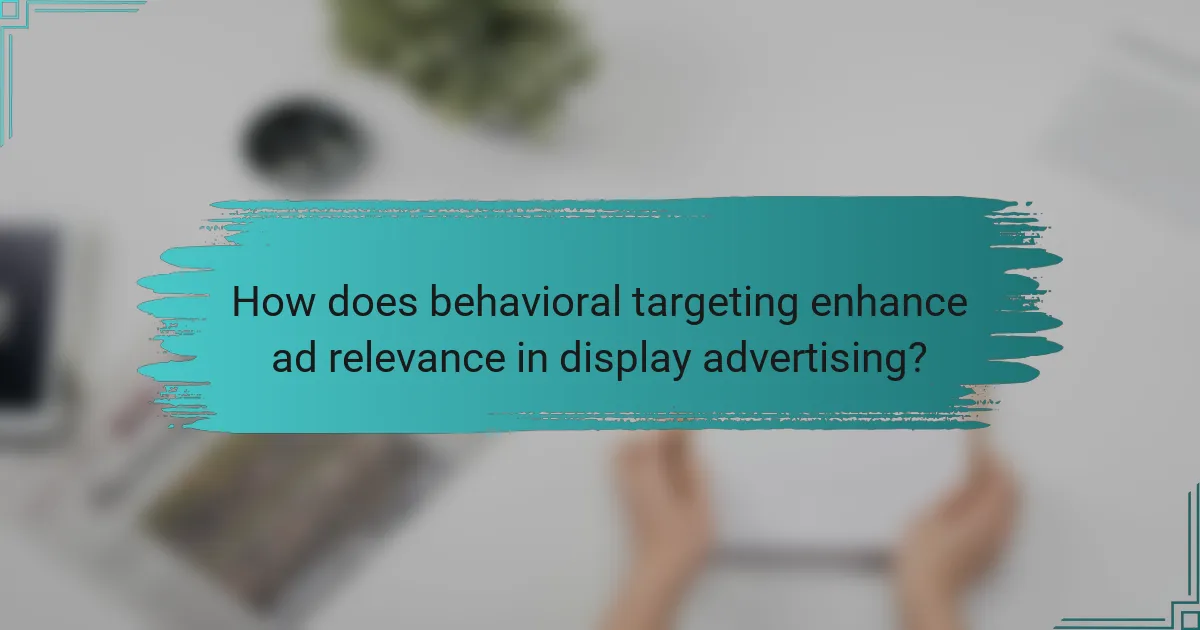 How does behavioral targeting enhance ad relevance in display advertising?
