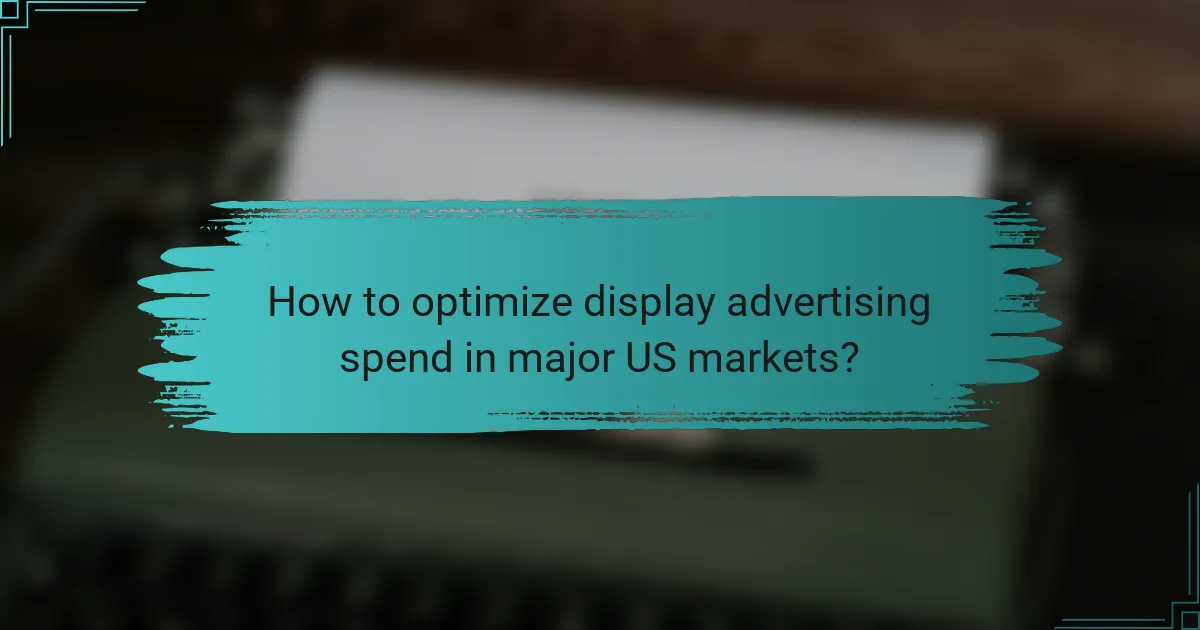 How to optimize display advertising spend in major US markets?