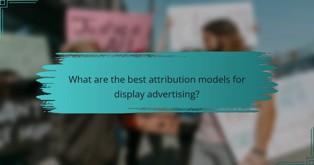 What are the best attribution models for display advertising?