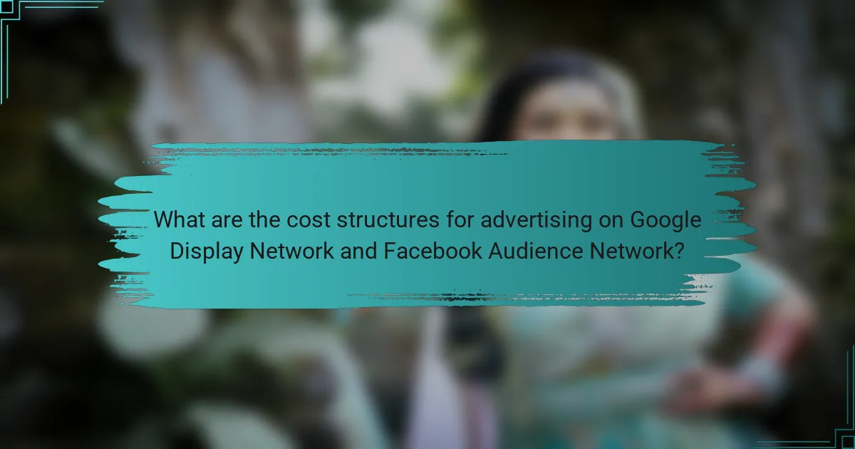What are the cost structures for advertising on Google Display Network and Facebook Audience Network?