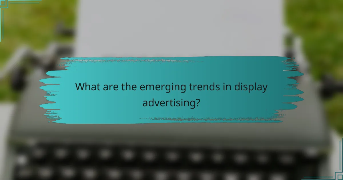 What are the emerging trends in display advertising?