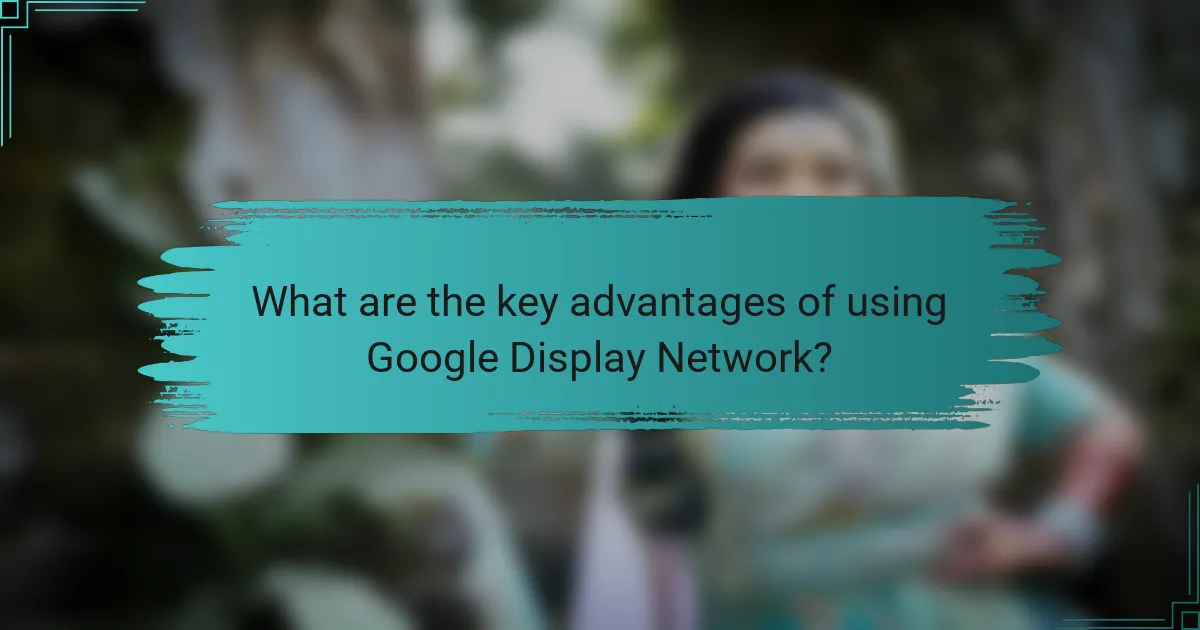 What are the key advantages of using Google Display Network?