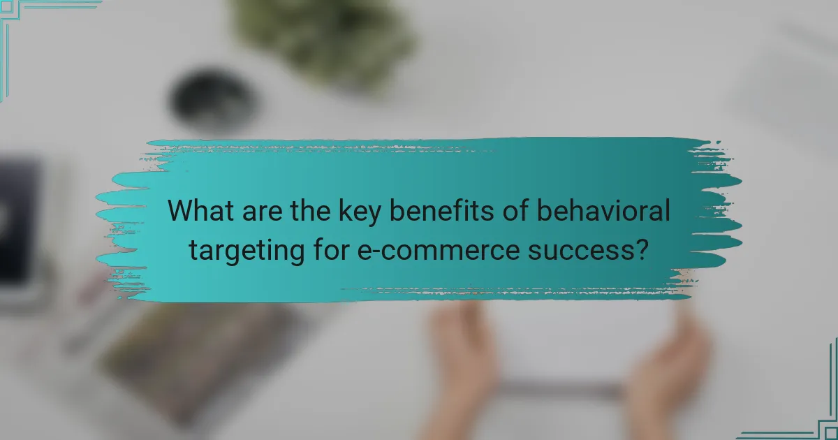 What are the key benefits of behavioral targeting for e-commerce success?