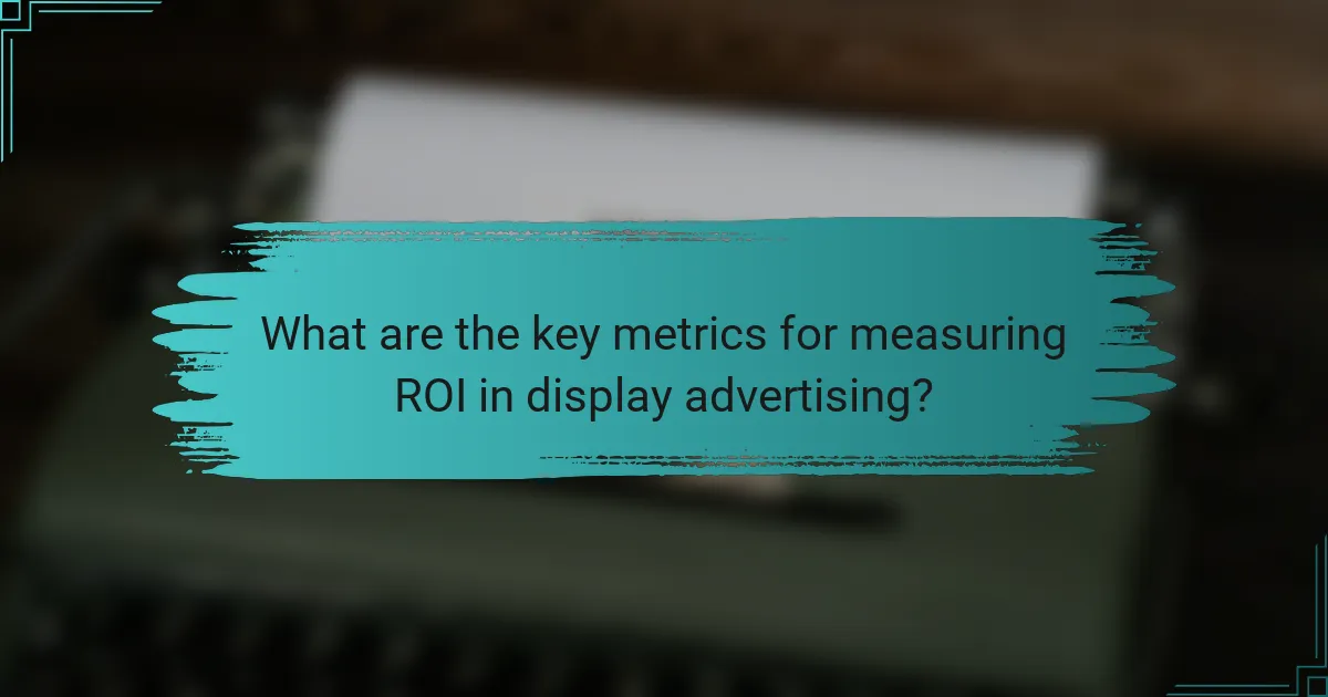 What are the key metrics for measuring ROI in display advertising?