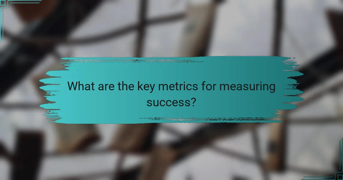 What are the key metrics for measuring success?