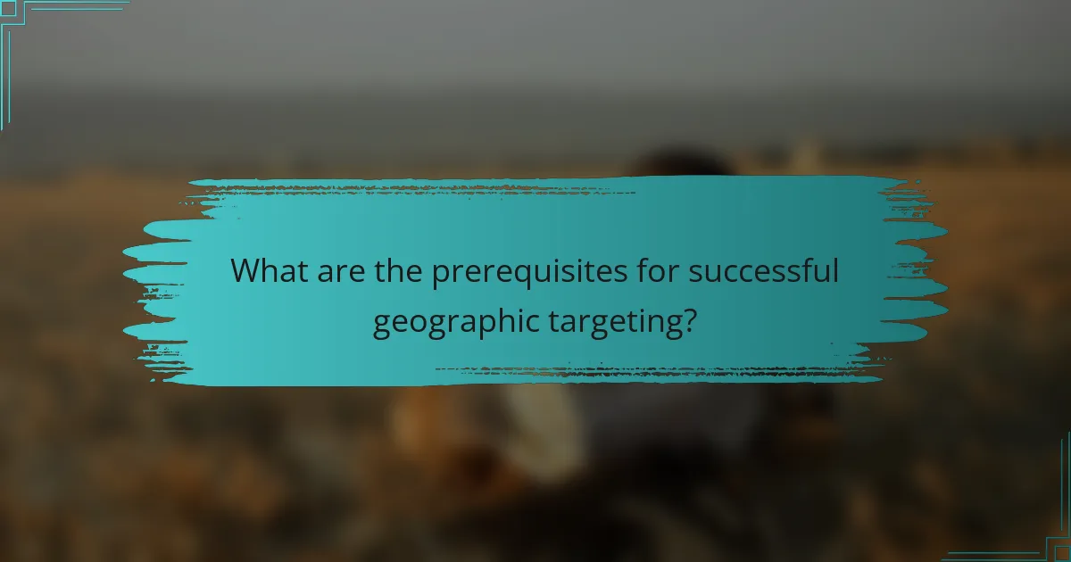 What are the prerequisites for successful geographic targeting?