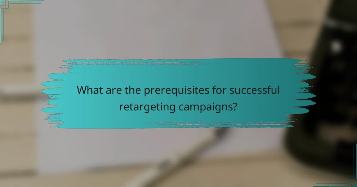What are the prerequisites for successful retargeting campaigns?