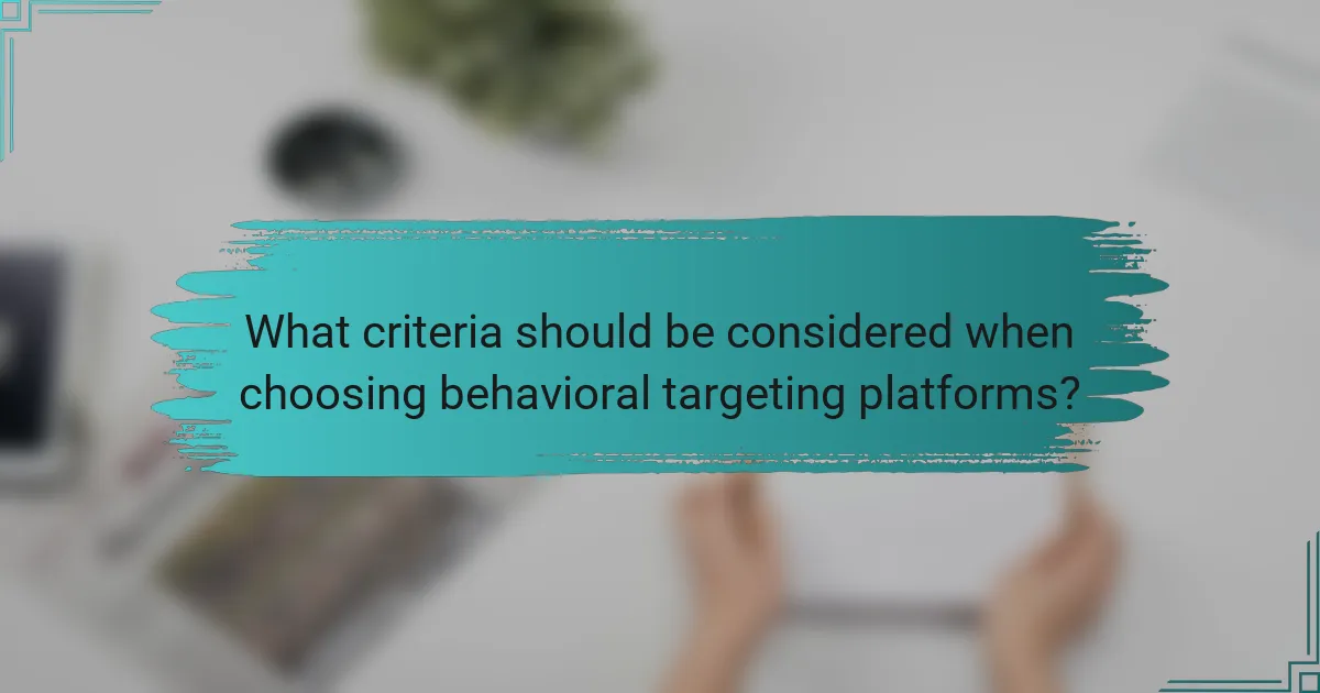 What criteria should be considered when choosing behavioral targeting platforms?