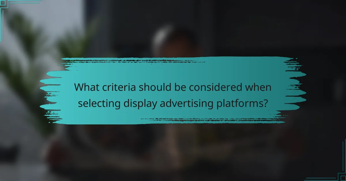 What criteria should be considered when selecting display advertising platforms?