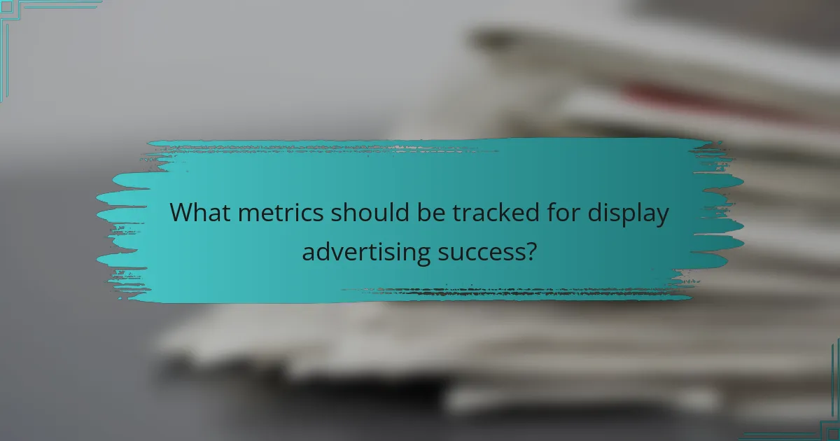 What metrics should be tracked for display advertising success?