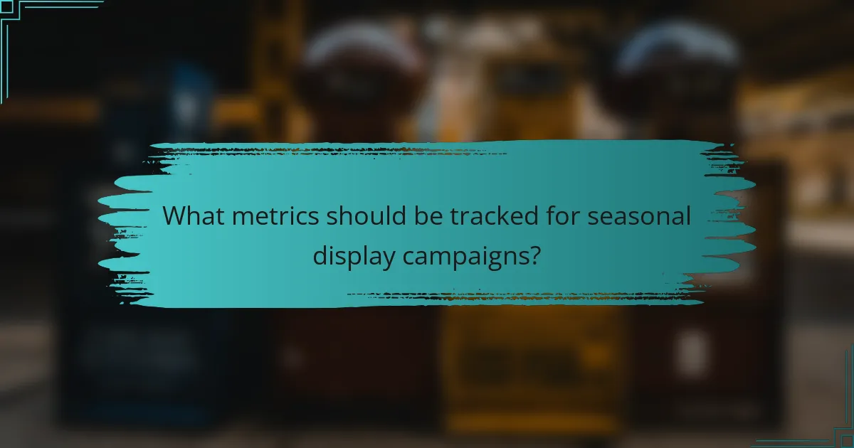 What metrics should be tracked for seasonal display campaigns?