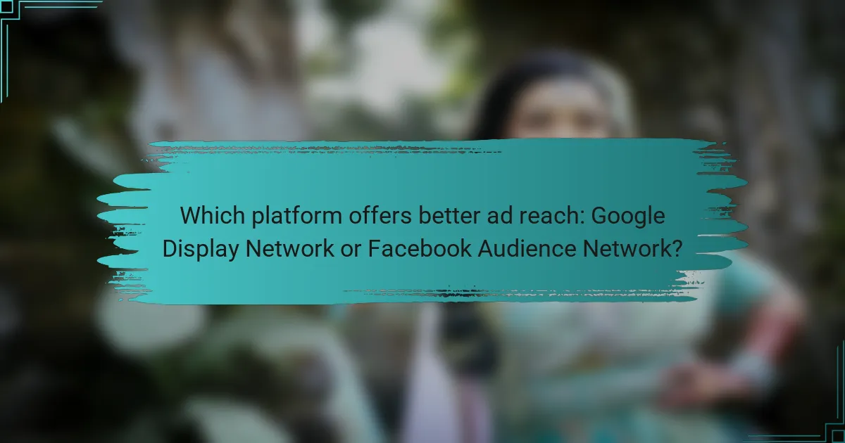 Which platform offers better ad reach: Google Display Network or Facebook Audience Network?