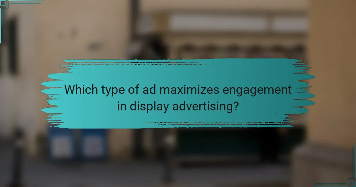 Which type of ad maximizes engagement in display advertising?